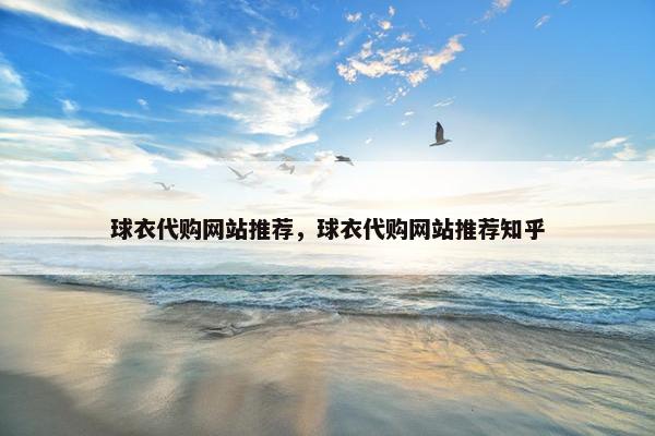 球衣代购网站推荐，球衣代购网站推荐知乎
