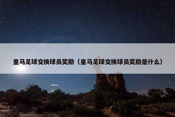 皇马足球交换球员奖励（皇马足球交换球员奖励是什么）