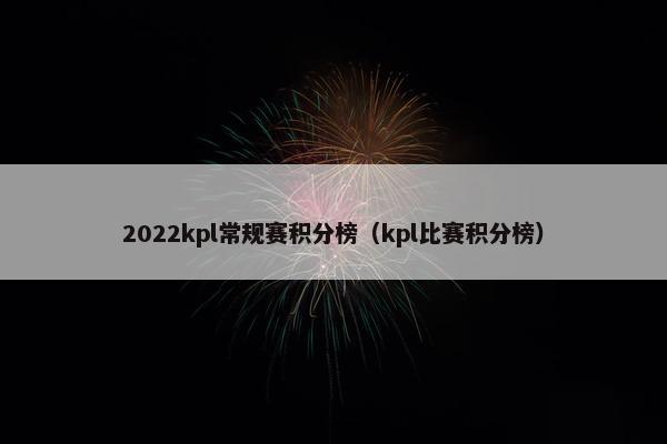 2022kpl常规赛积分榜（kpl比赛积分榜）