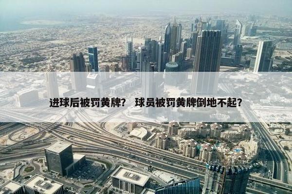 进球后被罚黄牌？ 球员被罚黄牌倒地不起？