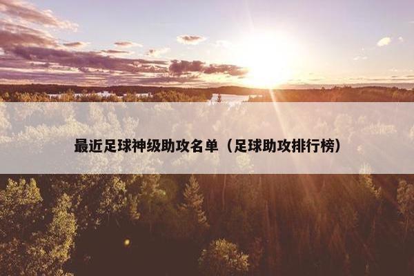 最近足球神级助攻名单（足球助攻排行榜）