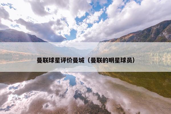 曼联球星评价曼城（曼联的明星球员）