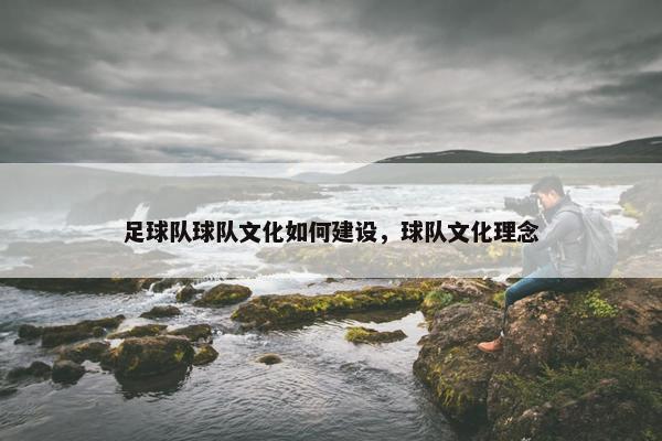 足球队球队文化如何建设，球队文化理念