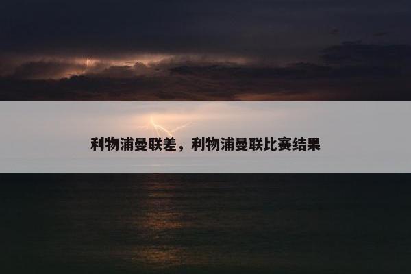 利物浦曼联差，利物浦曼联比赛结果