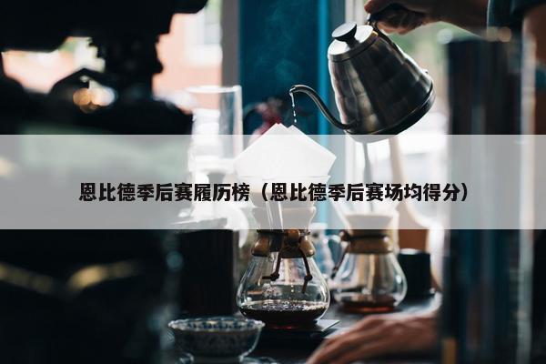 恩比德季后赛履历榜（恩比德季后赛场均得分）