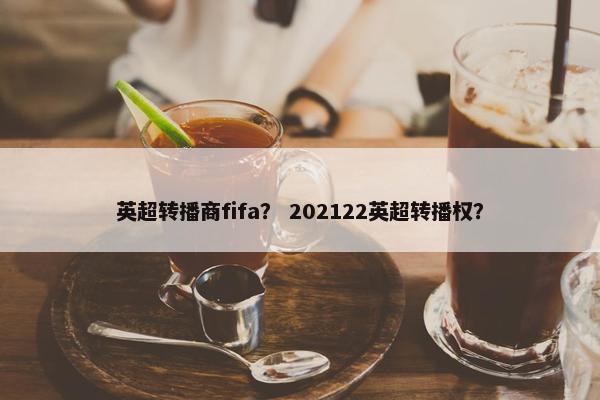 英超转播商fifa？ 202122英超转播权？