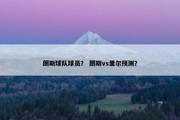 朗斯球队球员？ 朗斯vs里尔预测？