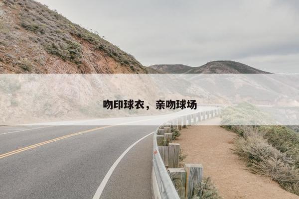 吻印球衣，亲吻球场