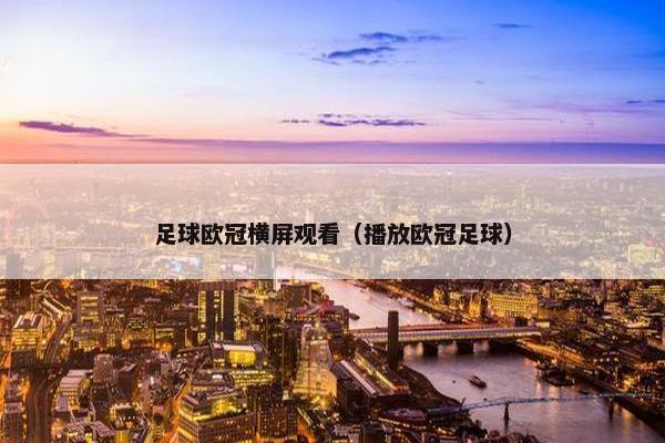 足球欧冠横屏观看（播放欧冠足球）