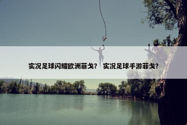 实况足球闪耀欧洲菲戈？ 实况足球手游菲戈？