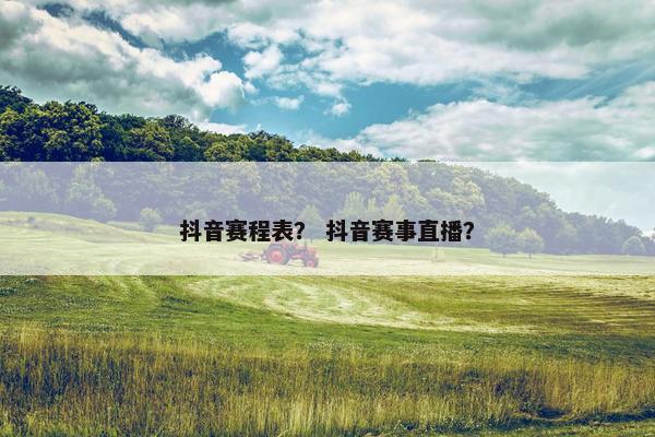 抖音赛程表？ 抖音赛事直播？