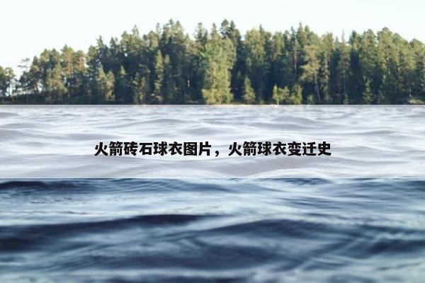 火箭砖石球衣图片，火箭球衣变迁史