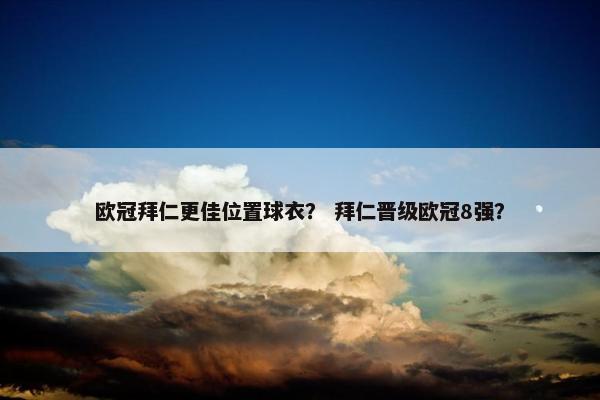 欧冠拜仁更佳位置球衣？ 拜仁晋级欧冠8强？