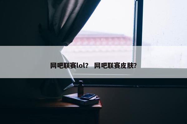 网吧联赛lol？ 网吧联赛皮肤？