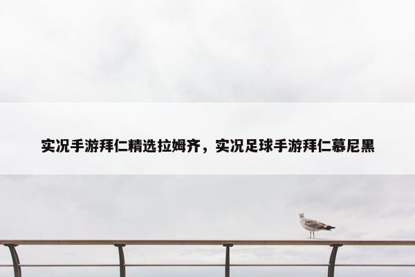实况手游拜仁精选拉姆齐，实况足球手游拜仁慕尼黑