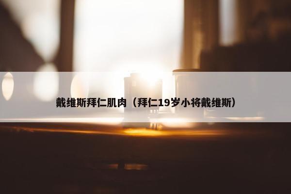 戴维斯拜仁肌肉（拜仁19岁小将戴维斯）