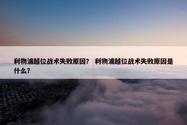 利物浦越位战术失败原因？ 利物浦越位战术失败原因是什么？