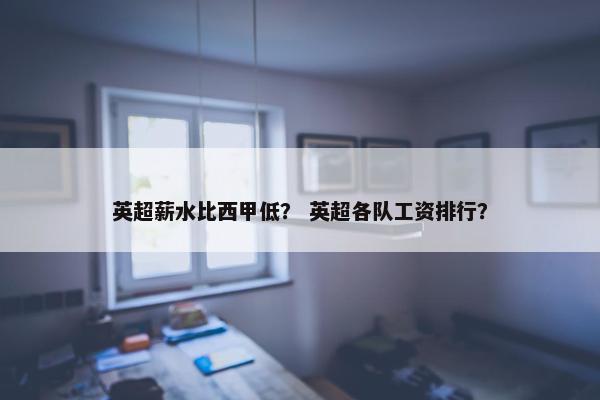 英超薪水比西甲低？ 英超各队工资排行？