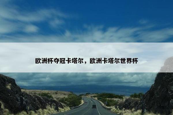 欧洲杯夺冠卡塔尔，欧洲卡塔尔世界杯