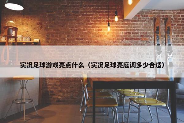 实况足球游戏亮点什么（实况足球亮度调多少合适）