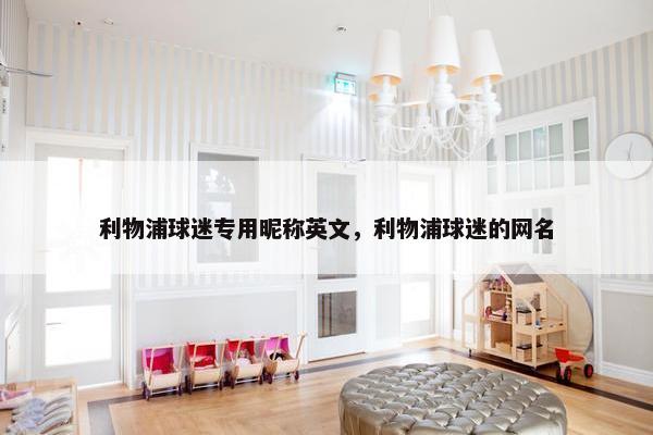 利物浦球迷专用昵称英文，利物浦球迷的网名