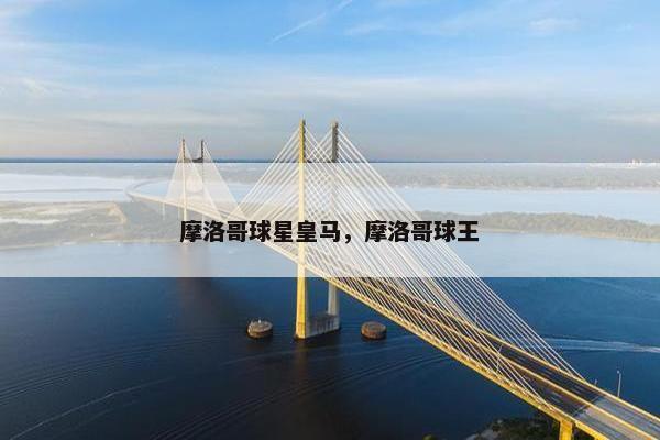 摩洛哥球星皇马，摩洛哥球王