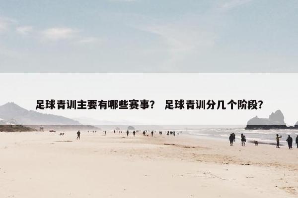 足球青训主要有哪些赛事？ 足球青训分几个阶段？