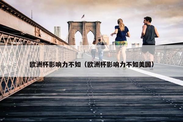 欧洲杯影响力不如（欧洲杯影响力不如美国）