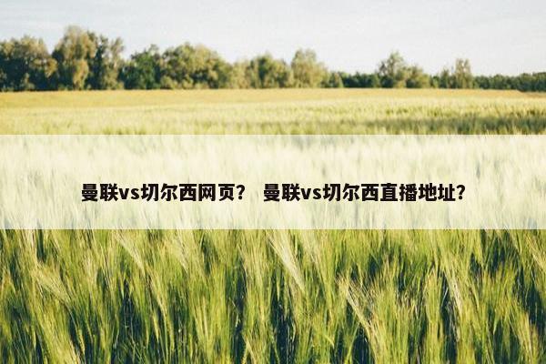 曼联vs切尔西网页？ 曼联vs切尔西直播地址？