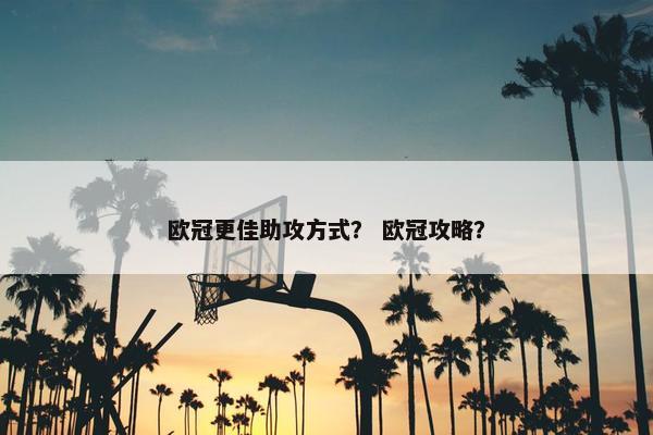 欧冠更佳助攻方式？ 欧冠攻略？