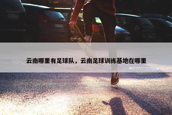 云南哪里有足球队，云南足球训练基地在哪里