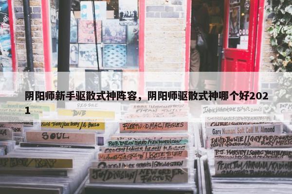 阴阳师新手驱散式神阵容，阴阳师驱散式神哪个好2021