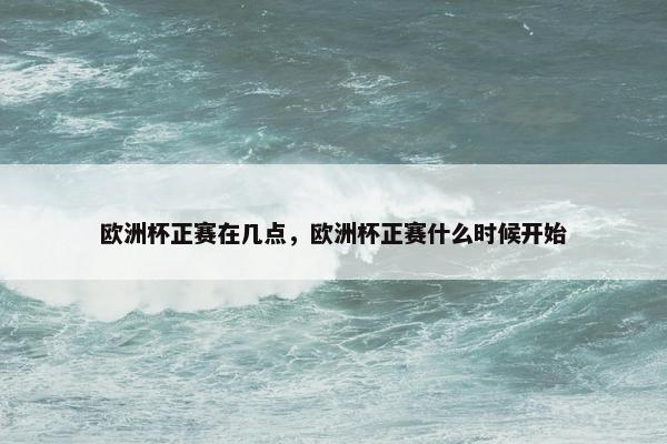 欧洲杯正赛在几点，欧洲杯正赛什么时候开始