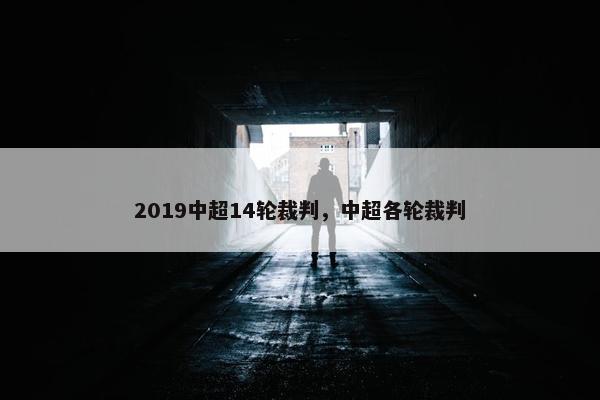 2019中超14轮裁判，中超各轮裁判