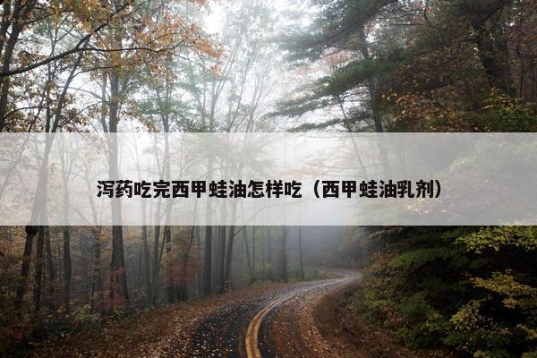 泻药吃完西甲蛙油怎样吃（西甲蛙油乳剂）