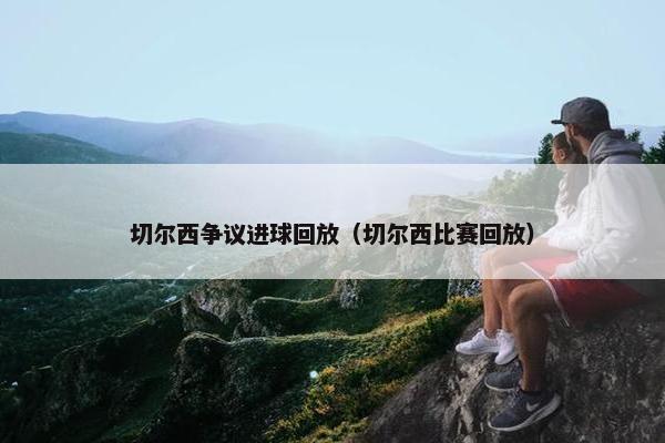 切尔西争议进球回放（切尔西比赛回放）