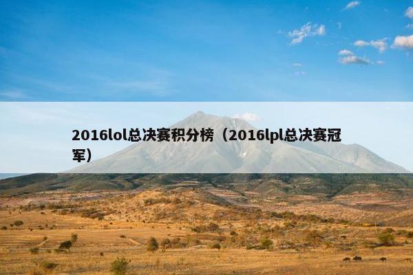 2016lol总决赛积分榜（2016lpl总决赛冠军）