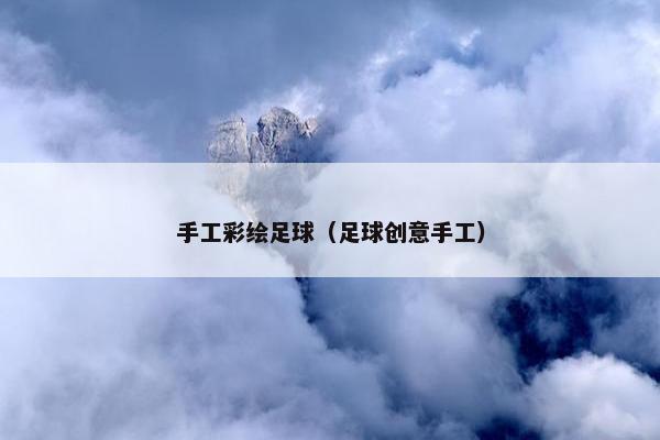 手工彩绘足球（足球创意手工）