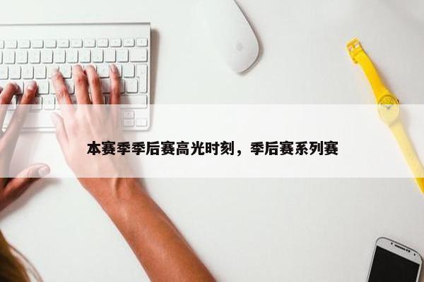 本赛季季后赛高光时刻，季后赛系列赛