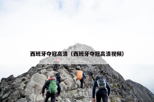 西班牙夺冠高清（西班牙夺冠高清视频）
