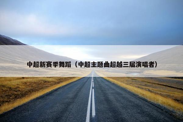 中超新赛季舞蹈（中超主题曲超越三届演唱者）