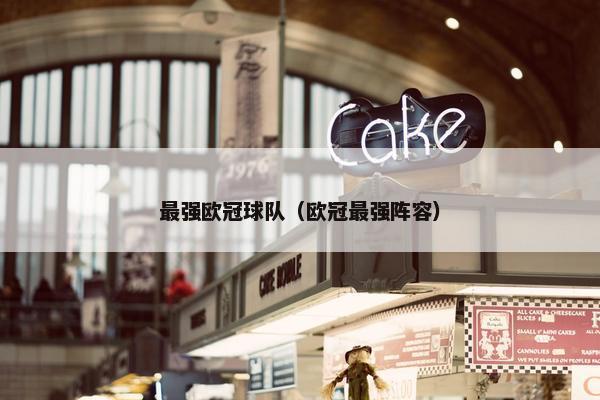 最强欧冠球队（欧冠最强阵容）
