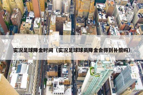 实况足球降金时间（实况足球球员降金会得到补偿吗）