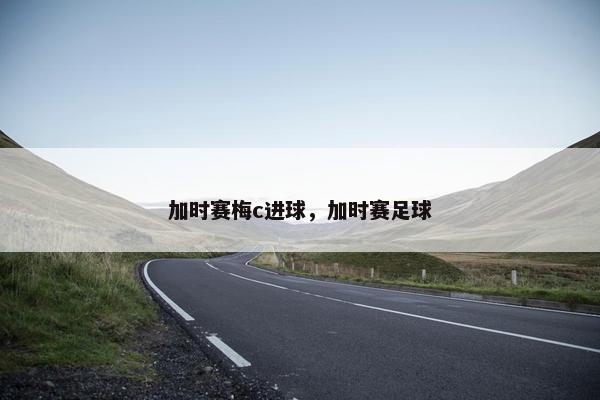 加时赛梅c进球，加时赛足球