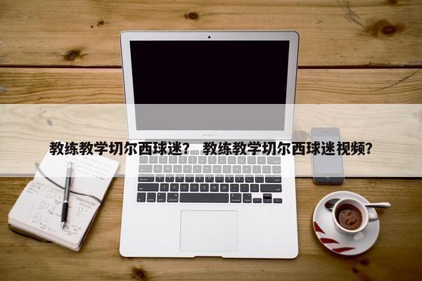 教练教学切尔西球迷？ 教练教学切尔西球迷视频？