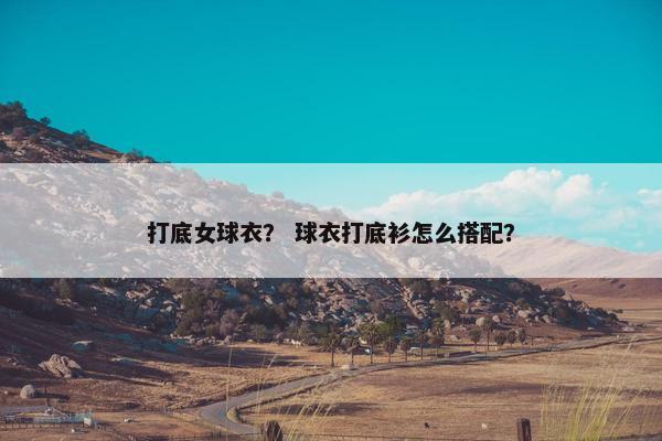 打底女球衣？ 球衣打底衫怎么搭配？