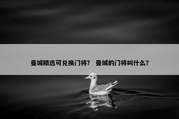 曼城精选可兑换门将？ 曼城的门将叫什么？
