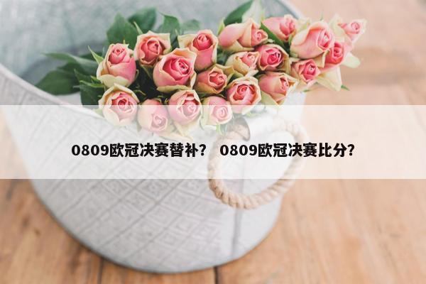 0809欧冠决赛替补？ 0809欧冠决赛比分？
