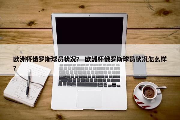 欧洲杯俄罗斯球员状况？ 欧洲杯俄罗斯球员状况怎么样？