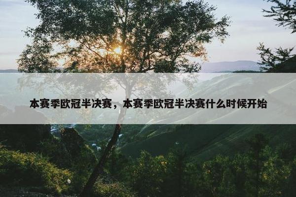 本赛季欧冠半决赛，本赛季欧冠半决赛什么时候开始